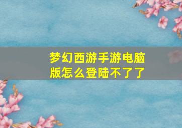 梦幻西游手游电脑版怎么登陆不了了