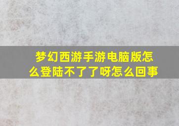 梦幻西游手游电脑版怎么登陆不了了呀怎么回事