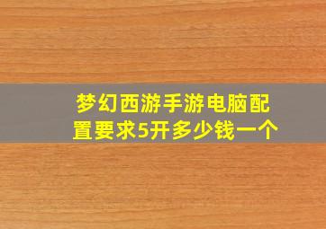 梦幻西游手游电脑配置要求5开多少钱一个