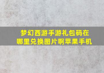 梦幻西游手游礼包码在哪里兑换图片啊苹果手机