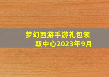 梦幻西游手游礼包领取中心2023年9月