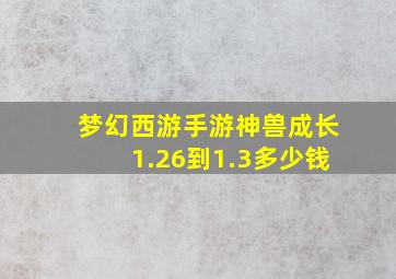 梦幻西游手游神兽成长1.26到1.3多少钱