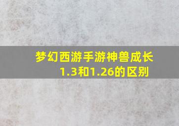 梦幻西游手游神兽成长1.3和1.26的区别