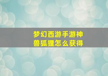 梦幻西游手游神兽狐狸怎么获得