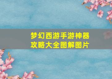 梦幻西游手游神器攻略大全图解图片