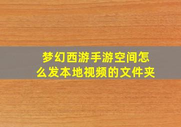 梦幻西游手游空间怎么发本地视频的文件夹