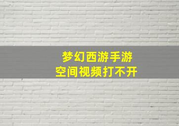 梦幻西游手游空间视频打不开