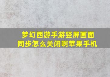 梦幻西游手游竖屏画面同步怎么关闭啊苹果手机