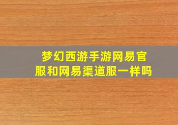 梦幻西游手游网易官服和网易渠道服一样吗