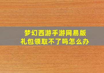 梦幻西游手游网易版礼包领取不了吗怎么办