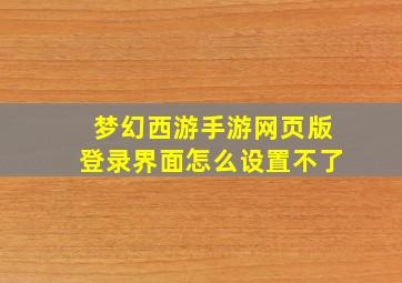 梦幻西游手游网页版登录界面怎么设置不了