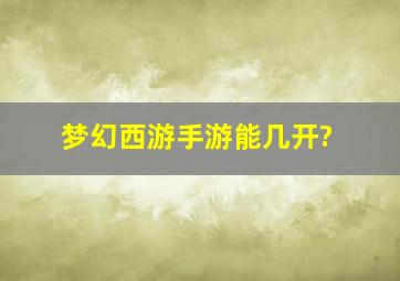 梦幻西游手游能几开?