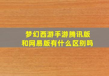 梦幻西游手游腾讯版和网易版有什么区别吗