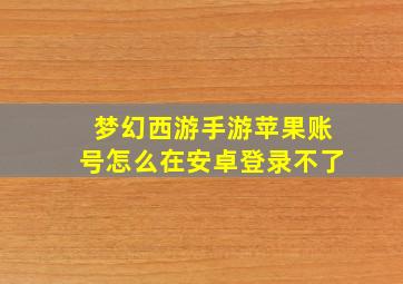 梦幻西游手游苹果账号怎么在安卓登录不了