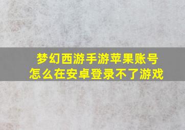 梦幻西游手游苹果账号怎么在安卓登录不了游戏