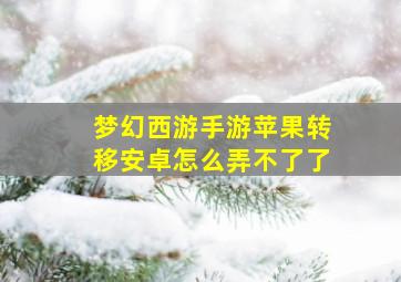 梦幻西游手游苹果转移安卓怎么弄不了了