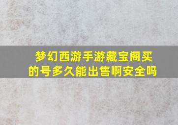 梦幻西游手游藏宝阁买的号多久能出售啊安全吗