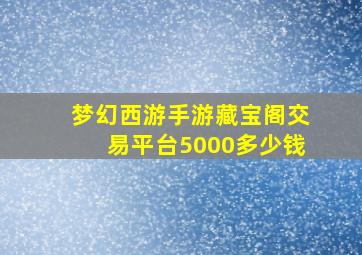 梦幻西游手游藏宝阁交易平台5000多少钱