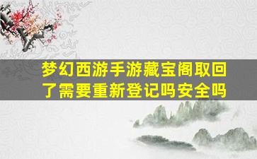 梦幻西游手游藏宝阁取回了需要重新登记吗安全吗