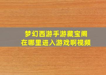 梦幻西游手游藏宝阁在哪里进入游戏啊视频