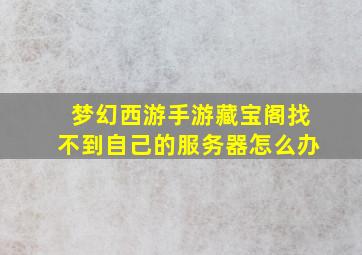 梦幻西游手游藏宝阁找不到自己的服务器怎么办