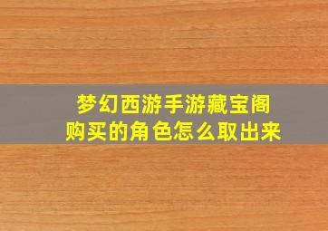 梦幻西游手游藏宝阁购买的角色怎么取出来