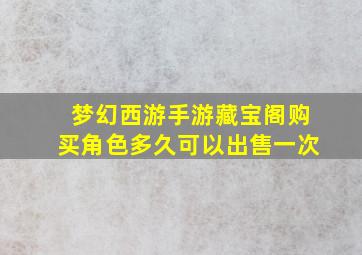 梦幻西游手游藏宝阁购买角色多久可以出售一次