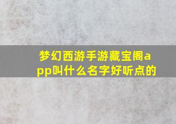 梦幻西游手游藏宝阁app叫什么名字好听点的