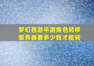 梦幻西游手游角色转移服务器要多少钱才能转