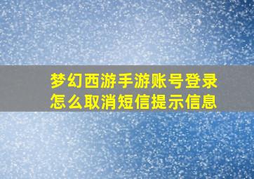 梦幻西游手游账号登录怎么取消短信提示信息