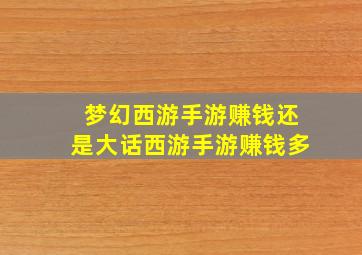 梦幻西游手游赚钱还是大话西游手游赚钱多