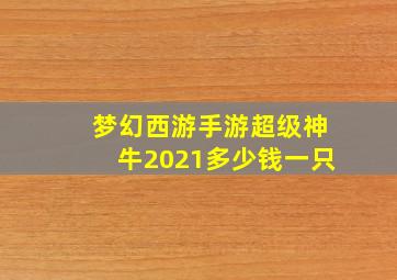 梦幻西游手游超级神牛2021多少钱一只