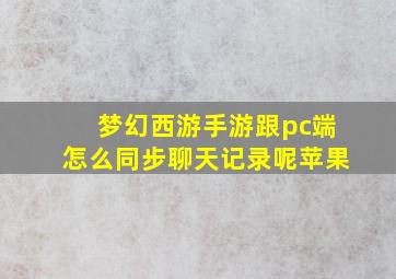 梦幻西游手游跟pc端怎么同步聊天记录呢苹果