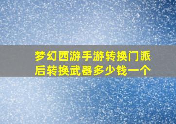 梦幻西游手游转换门派后转换武器多少钱一个