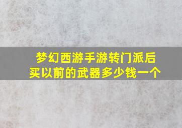 梦幻西游手游转门派后买以前的武器多少钱一个