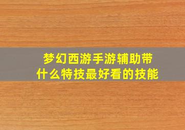 梦幻西游手游辅助带什么特技最好看的技能