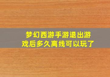 梦幻西游手游退出游戏后多久离线可以玩了