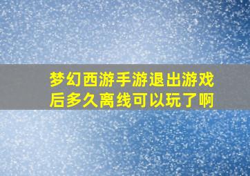 梦幻西游手游退出游戏后多久离线可以玩了啊