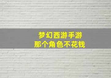 梦幻西游手游那个角色不花钱