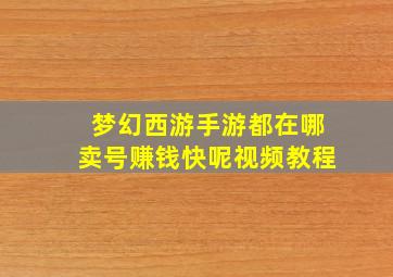 梦幻西游手游都在哪卖号赚钱快呢视频教程