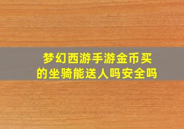 梦幻西游手游金币买的坐骑能送人吗安全吗