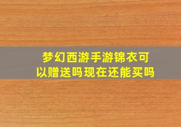 梦幻西游手游锦衣可以赠送吗现在还能买吗