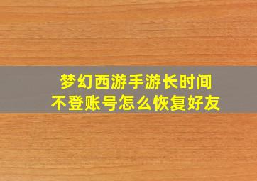 梦幻西游手游长时间不登账号怎么恢复好友