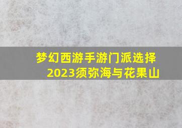 梦幻西游手游门派选择2023须弥海与花果山