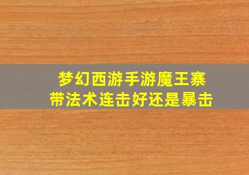 梦幻西游手游魔王寨带法术连击好还是暴击