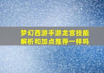 梦幻西游手游龙宫技能解析和加点推荐一样吗