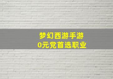 梦幻西游手游0元党首选职业