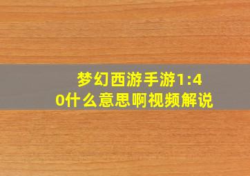 梦幻西游手游1:40什么意思啊视频解说