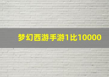 梦幻西游手游1比10000