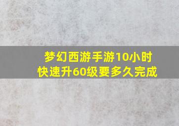 梦幻西游手游10小时快速升60级要多久完成